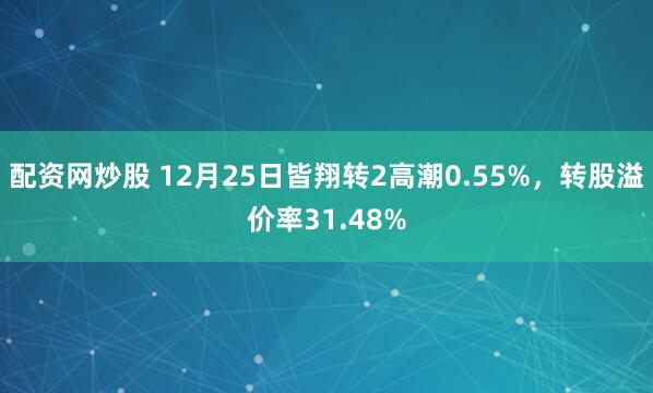 配资网炒股 12月25日皆翔转2高潮0.55%，转股溢价率31.48%