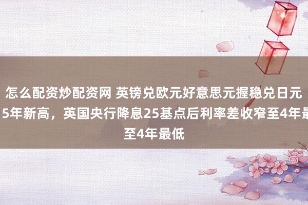 怎么配资炒配资网 英镑兑欧元好意思元握稳兑日元创15年新高，英国央行降息25基点后利率差收窄至4年最低
