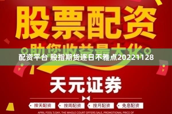 配资平台 股指期货逐日不雅点20221128