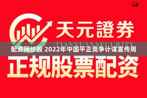 配资网炒股 2022年中国平正竞争计谋宣传周