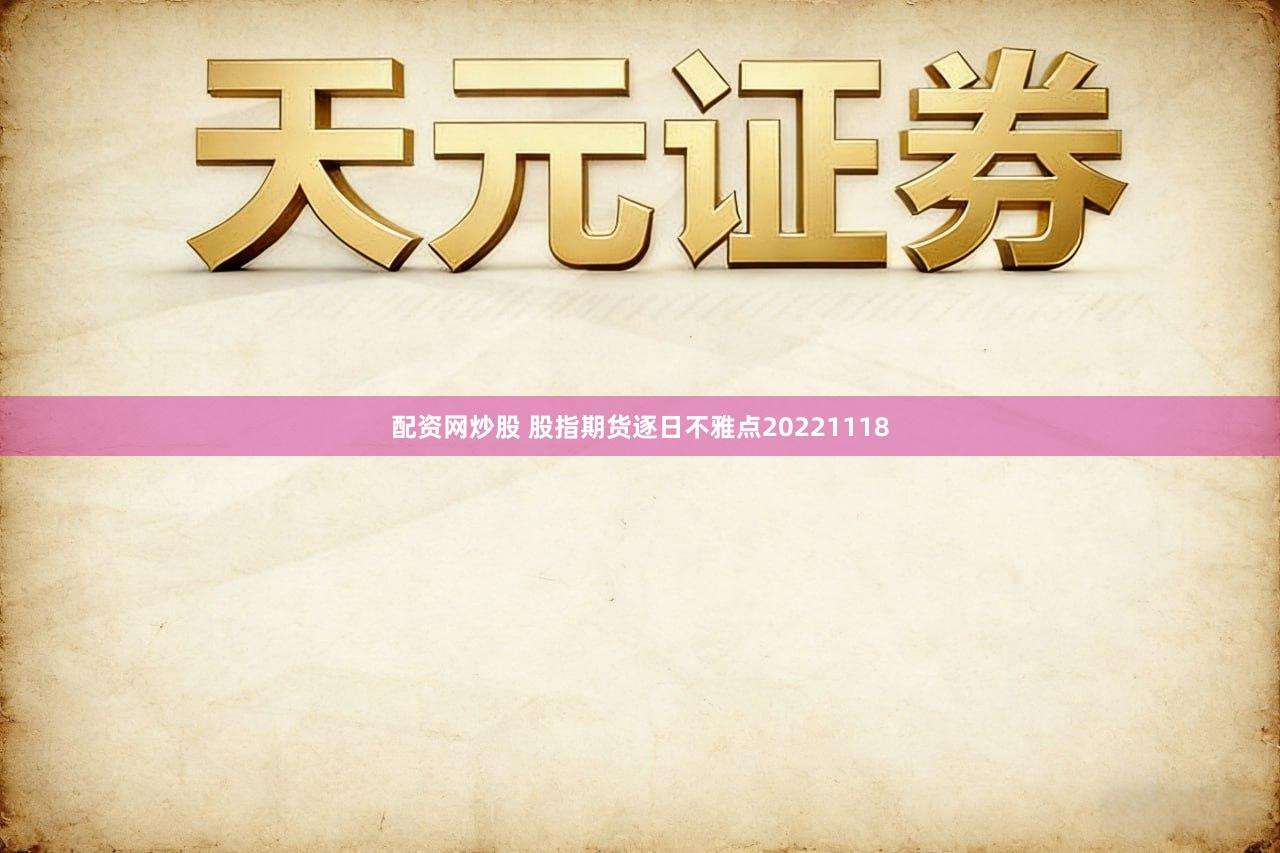 配资网炒股 股指期货逐日不雅点20221118