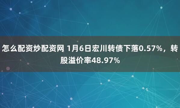 怎么配资炒配资网 1月6日宏川转债下落0.57%，转股溢价率48.97%