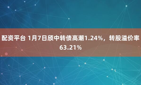 配资平台 1月7日颀中转债高潮1.24%，转股溢价率63.21%