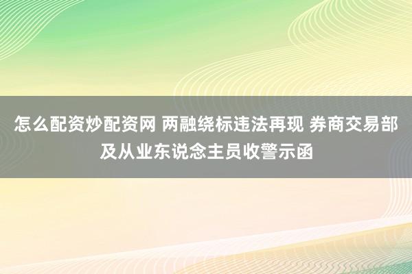 怎么配资炒配资网 两融绕标违法再现 券商交易部及从业东说念主员收警示函