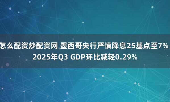 怎么配资炒配资网 墨西哥央行严慎降息25基点至7%，2025年Q3 GDP环比减轻0.29%